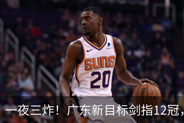一夜三炸！广东新目标剑指12冠，洛夫顿或加盟，杜锋爱徒挑大梁