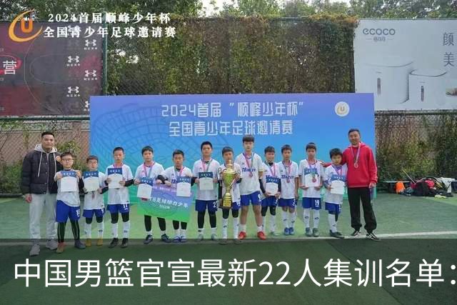 中国男篮官宣最新22人集训名单：增补胡明轩 高诗岩冯傲离队