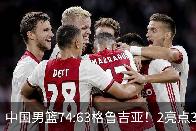 中国男篮74:63格鲁吉亚！2亮点3不足，靠2后卫撑场面，进攻出问题