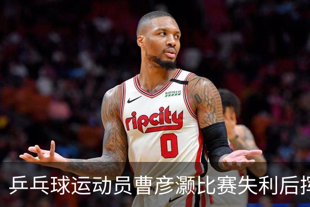 乒乓球运动员曹彦灏比赛失利后挥拳击打对手，官方通报