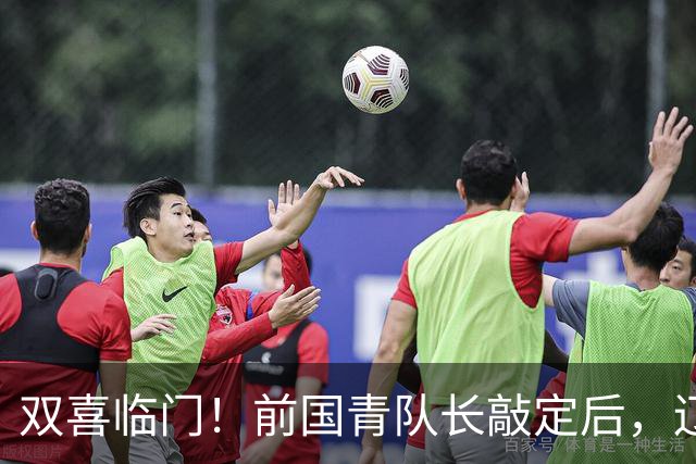 双喜临门！前国青队长敲定后，辽篮又迎喜讯，曝杜锋之子即将加盟