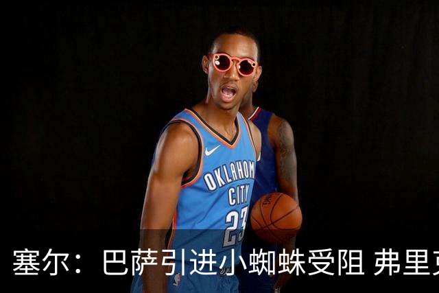 塞尔：巴萨引进小蜘蛛受阻 弗里克考虑让阿德耶米和戈登踢无锋阵