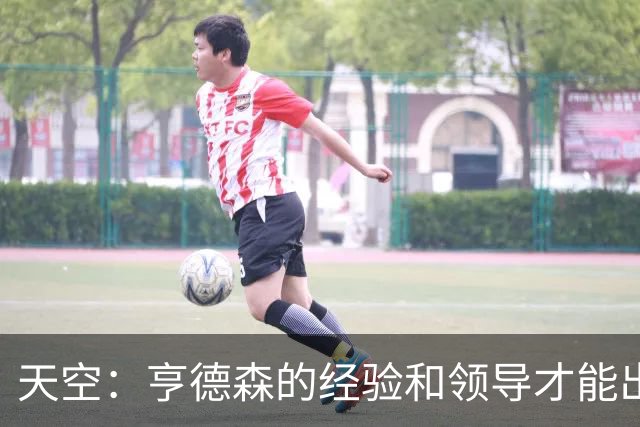 天空：亨德森的经验和领导才能出众，众多英超豪门因此想引进他