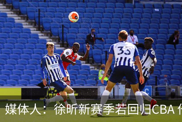 媒体人：徐昕新赛季若回归CBA 他需要至少再为广州效力一个赛季
