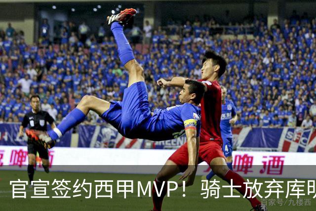 官宣签约西甲MVP！骑士放弃库明加，只愿给底薪！