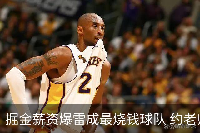 掘金薪资爆雷成最烧钱球队 约老师争冠之路到头了？
