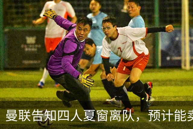 曼联告知四人夏窗离队，预计能卖2000万！整支预备队小妖均可出租