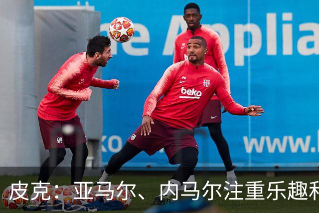 皮克：亚马尔、内马尔注重乐趣和展示球技，他们都很喜欢国王联赛