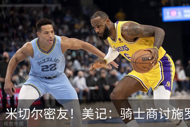 米切尔密友！美记：骑士商讨施罗德潜在交易 目标罗伊斯·奥尼尔