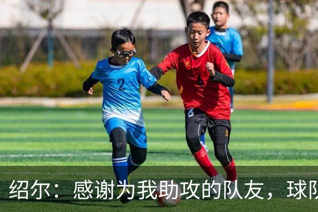 绍尔：感谢为我助攻的队友，球队获胜是最重要的事