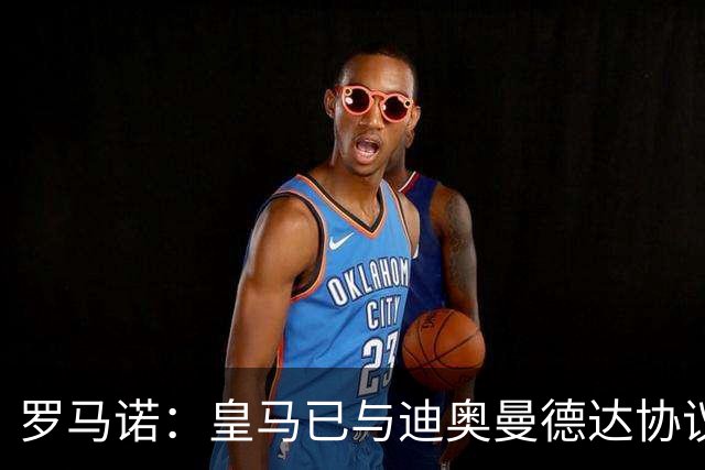罗马诺：皇马已与迪奥曼德达协议，巴黎直到最后都在试图扭转局势