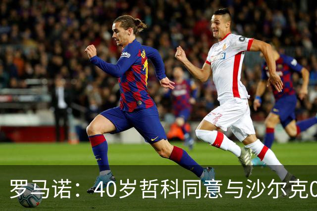 罗马诺：40岁哲科同意与沙尔克04续约至2027年，征战新赛季德甲