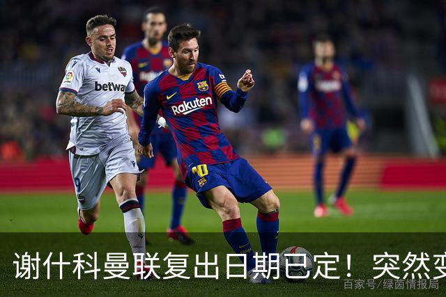 谢什科曼联复出日期已定！突然变壮原因揭晓，跟队合练后将恢复正常
