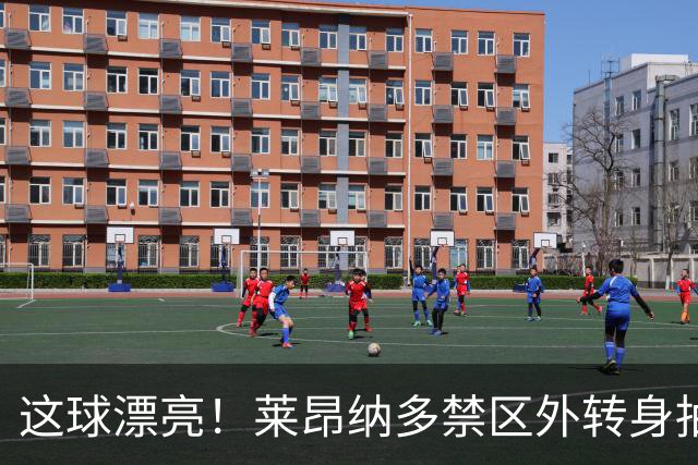 这球漂亮！莱昂纳多禁区外转身抽射破门，海港1-0领先申花