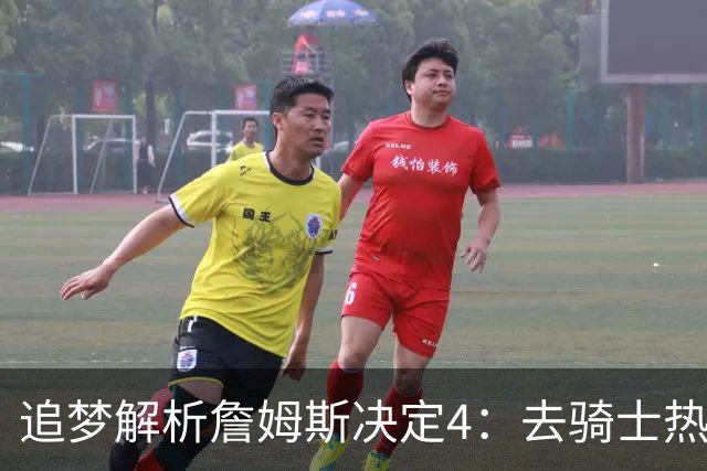 追梦解析詹姆斯决定4：去骑士热火夺冠难超以往 因舆论恩怨放弃勇士