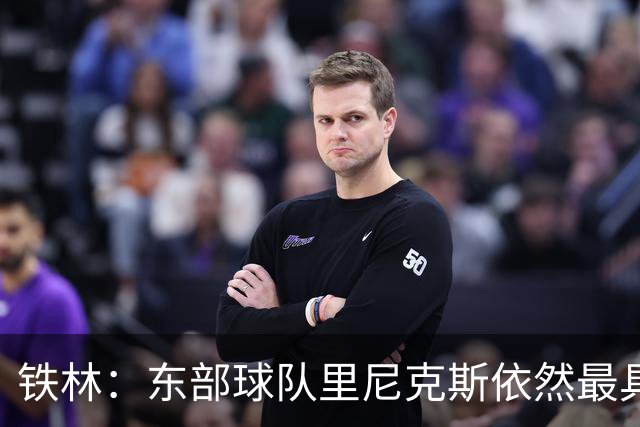 铁林：东部球队里尼克斯依然最具冠军相 76人和猛龙分列二三
