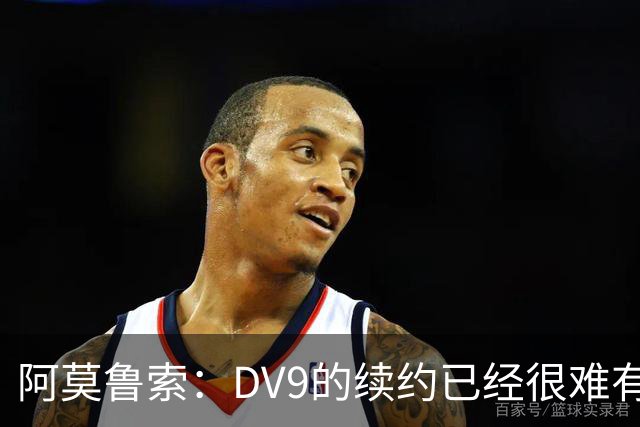 阿莫鲁索：DV9的续约已经很难有转机，戴维有能力每个赛季进20球