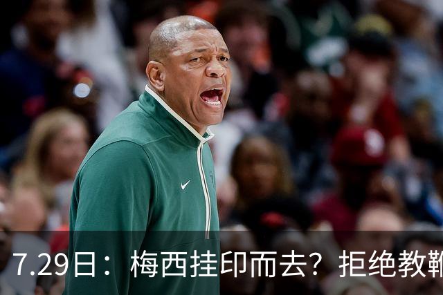 7.29日：梅西挂印而去？拒绝教鞭转手收割西甲球队，这盘棋他早就在诺坎普更衣室摆好了！谁能