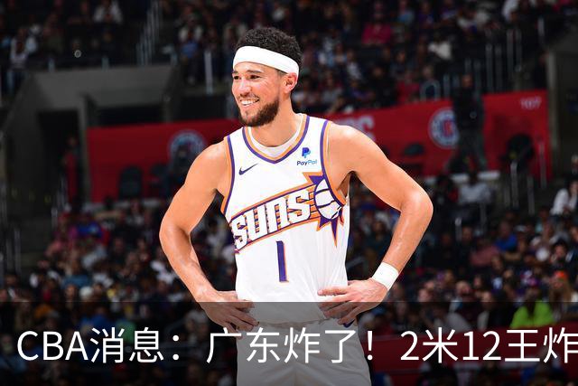 CBA消息：广东炸了！2米12王炸战神强势加盟，拒绝胡金秋？