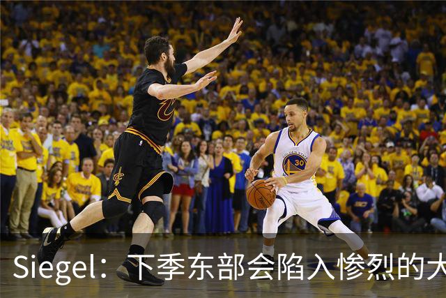 Siegel：下季东部会陷入惨烈的大乱斗 西部基本就是马刺雷霆对决